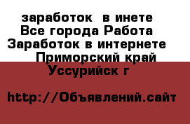  заработок  в инете - Все города Работа » Заработок в интернете   . Приморский край,Уссурийск г.